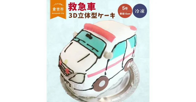 【ふるさと納税】救急車 3D 立体型 ケーキ　5号 スイーツ 車 働く車 誕生日ケーキ バースデー プレゼント ギフト サプライズ 贈り物 かわいい 可愛い 男の子 女の子 配送日時指定可能