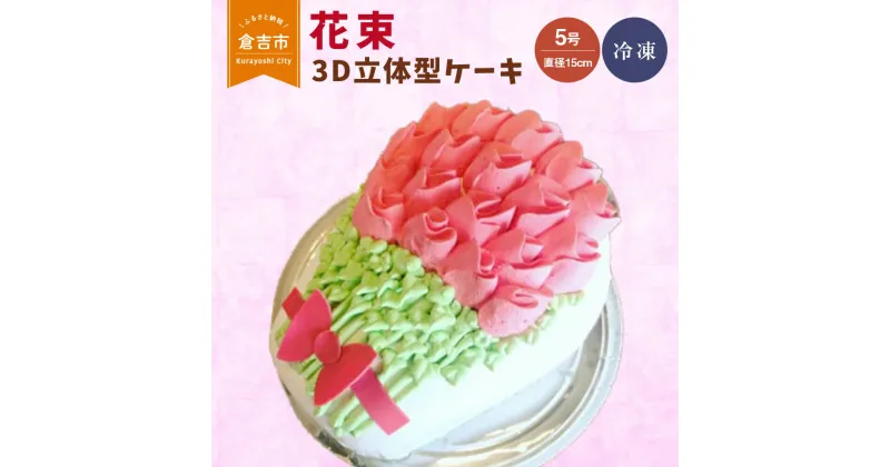 【ふるさと納税】花束 3D 立体型 ケーキ　5号 スイーツ バースデー 誕生日ケーキ 結婚記念日 母の日 父の日 敬老の日 還暦 プレゼント ギフト サプライズ 贈り物 かわいい 可愛い 花 バラ 配送日時指定可能