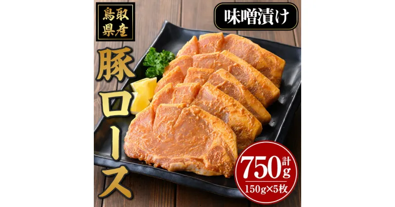 【ふるさと納税】豚ロース味噌漬け(計750g・150g×5枚)鳥取 県産 国産 豚 味付き 味噌味 ロース豚 ロース 惣菜 焼くだけ 冷凍 【sm-AP009】【いろは精肉本店】