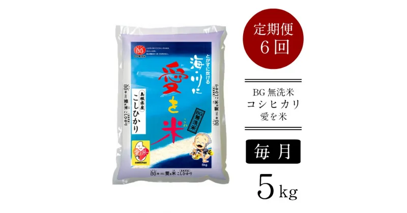 【ふるさと納税】＜定期便＞ BG無洗米 コシヒカリ 5kg × 6ヵ月 （毎月） ／ 新米 愛を米 米 BG 無洗米 こしひかり 6ヶ月 6回 半年 島根県産 令和6年産 新生活応援 お試し 節水 時短 アウトドア キャンプ 東洋ライス