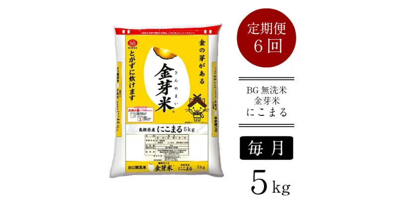 【ふるさと納税】＜定期便＞ BG無洗米 金芽米 にこまる 5kg × 6ヵ月 ／新米 米 BG 無洗米 毎月 6ヶ月 半年 島根県産 令和6年産 新生活応援 お試し 節水 時短 アウトドア キャンプ 東洋ライス 低カロリー 健康 しまねっこ