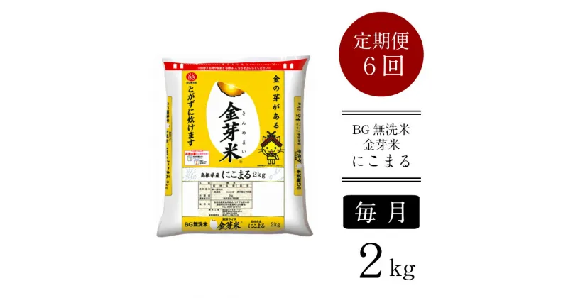 【ふるさと納税】＜定期便＞ BG無洗米 金芽米 にこまる 2kg × 6ヵ月 ／新米 米 BG 無洗米 毎月 6ヶ月 半年間 島根県産 令和6年産 新生活応援 お試し 節水 時短 アウトドア キャンプ 東洋ライス 低カロリー 健康 しまねっこ