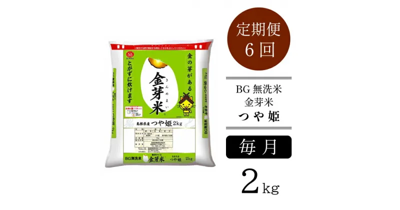 【ふるさと納税】＜定期便＞ BG無洗米 金芽米 つや姫 2kg × 6ヵ月 ／ 新米 米 BG 無洗米 6ヶ月 半年間 島根県産 令和6年産 新生活応援 お試し 節水 時短 アウトドア キャンプ 東洋ライス 低カロリー 健康 しまねっこ