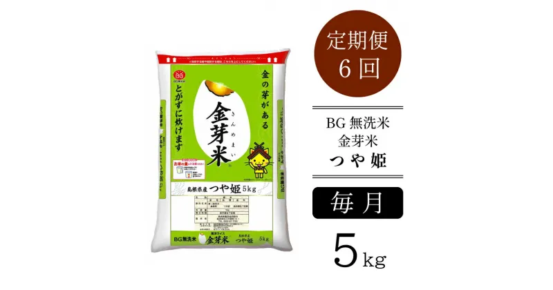 【ふるさと納税】＜定期便＞ BG無洗米 金芽米 つや姫 5kg × 6ヵ月 （カップ無し）／ 新米 米 BG 無洗米 6ヶ月 半年間 島根県産 令和6年産 新生活応援 お試し 節水 時短 アウトドア キャンプ 東洋ライス 低カロリー 健康 しまねっこ