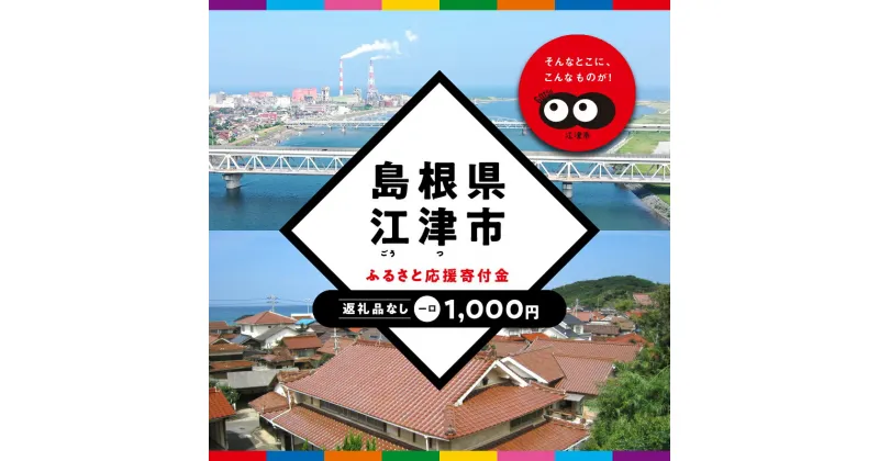 【ふるさと納税】【返礼品なしの寄附】島根県江津市（1口：1,000円）｜島根県 江津市 寄付 きふ 地元 応援 支援 寄付 使い道 寄附のみ ふるさと 故郷 応援したい おうえん寄付金 応援寄付金 返礼品なしの寄附 盛り上げる 1,000円｜