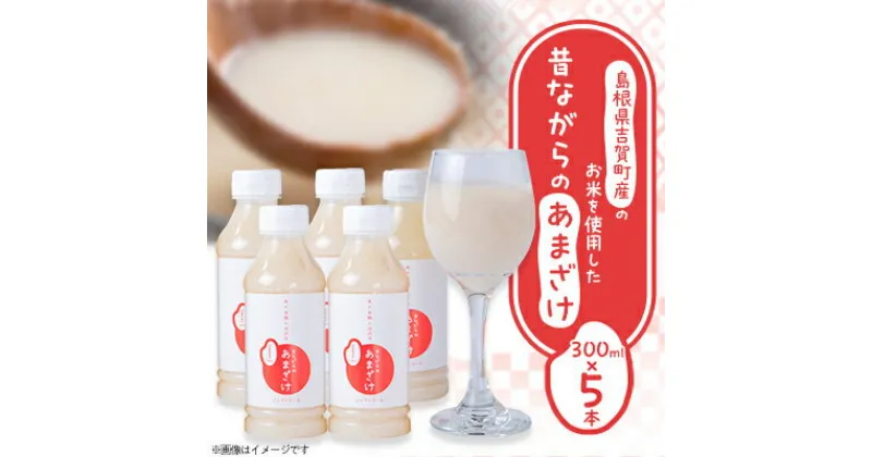 【ふるさと納税】吉賀町産のお米を使用した昔ながらのあまざけ(300ml×5本)【1275989】