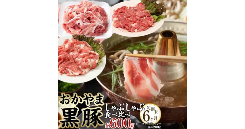 【ふるさと納税】定期便 6ヶ月 豚肉 おかやま 黒豚 しゃぶしゃぶ 食べ比べ セット 毎月 約600g（ ロース、モモ、バラ 各約200g ）× 6回 豚しゃぶ 冷凍 | 肉 お肉 にく 食品 ●●産 人気 おすすめ 送料無料 ギフト