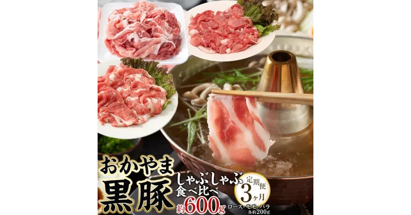 【ふるさと納税】定期便 3ヶ月 豚肉 おかやま 黒豚 しゃぶしゃぶ 食べ比べ セット 毎月 約600g（ ロース、モモ、バラ 各約200g ）× 3回 豚しゃぶ 冷凍 | 肉 お肉 にく 食品 ●●産 人気 おすすめ 送料無料 ギフト