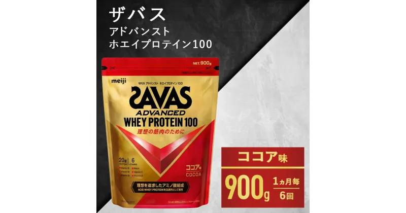 【ふるさと納税】【6ヶ月連続お届け】ザバス アドバンスト ホエイ100 ココア味 900g　定期便・ プロテイン 吸収 良い カラダづくり ビタミンB群 ビタミンD ビタミンC 簡単 溶ける 水 牛乳 割り 筋トレ タンパク質