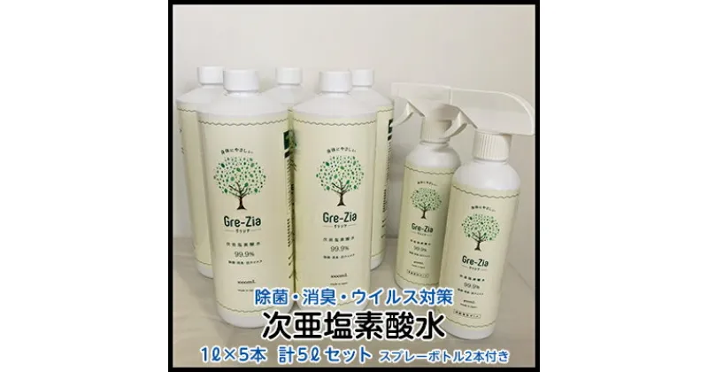 【ふるさと納税】Gre-Zia 次亜塩素酸水 5L（1L×5本）400mlスプレーボトル2本付き セット 除菌 消臭 ウイルス対策　 日用品 安心 安全 消毒液 家 飲食店 公共施設 空中噴霧 浮遊菌 落下菌 赤ちゃん ペット 弱酸性 手 肌 優しい 家具 食材 清掃